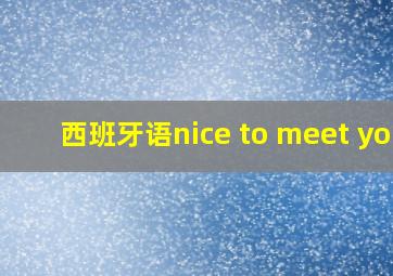 西班牙语nice to meet you